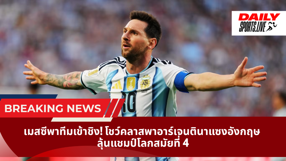 เมสซีพาทีมเข้าชิง! โชว์คลาสพาอาร์เจนตินาแซงอังกฤษ  ลุ้นแชมป์โลกสมัยที่ 4