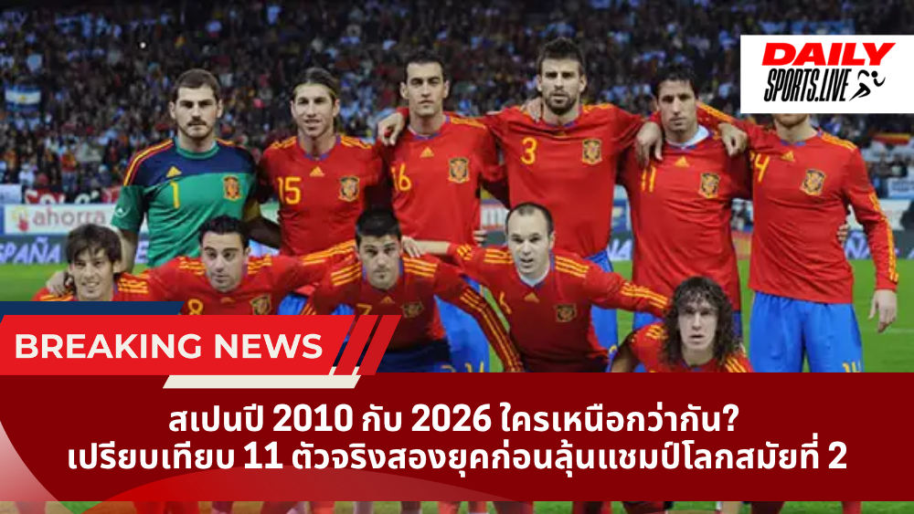 สเปนปี 2010 กับ 2026 ใครเหนือกว่ากัน? เปรียบเทียบ 11 ตัวจริงสองยุคก่อนลุ้นแชมป์โลกสมัยที่ 2