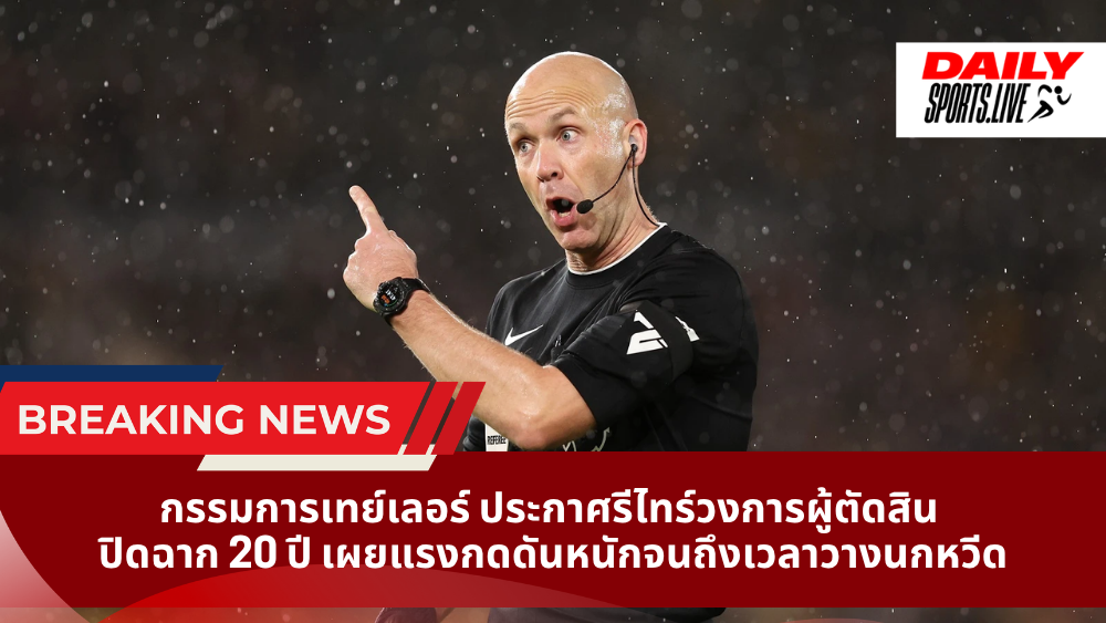 กรรมการเทย์เลอร์ ประกาศรีไทร์วงการผู้ตัดสิน ปิดฉาก 20 ปี เผยแรงกดดันหนักจนถึงเวลาวางนกหวีด