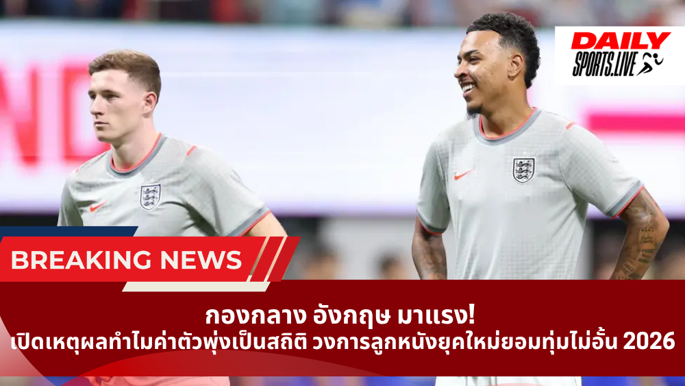 กองกลาง อังกฤษ มาแรง! เปิดเหตุผลทำไมค่าตัวพุ่งเป็นสถิติ วงการลูกหนังยุคใหม่ยอมทุ่มไม่อั้น 2026