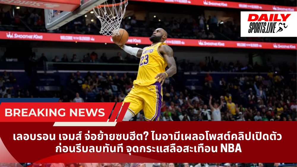 เลอบรอน เจมส์ จ่อย้ายซบฮีต? ไมอามีเผลอโพสต์คลิปเปิดตัว  ก่อนรีบลบทันที จุดกระแสลือสะเทือน NBA