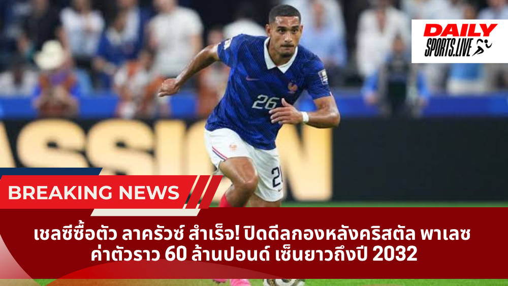 เชลซีซื้อตัว ลาครัวซ์ สำเร็จ! ปิดดีลกองหลังคริสตัล พาเลซ ค่าตัวราว 60 ล้านปอนด์ เซ็นยาวถึงปี 2032