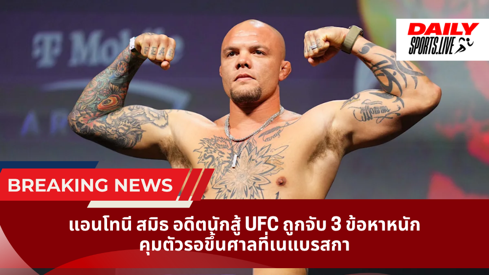 แอนโทนี สมิธ อดีตนักสู้ UFC ถูกจับ 3 ข้อหาหนัก คุมตัวรอขึ้นศาลที่เนแบรสกา