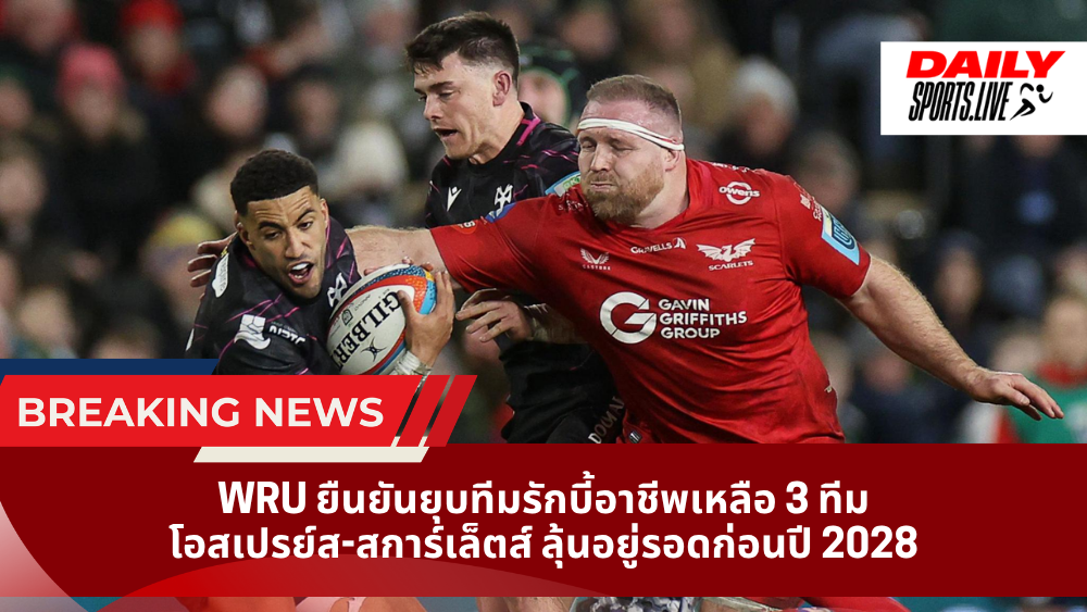 WRU ยืนยันยุบทีมรักบี้อาชีพเหลือ 3 ทีม โอสเปรย์ส-สการ์เล็ตส์ ลุ้นอยู่รอดก่อนปี 2028
