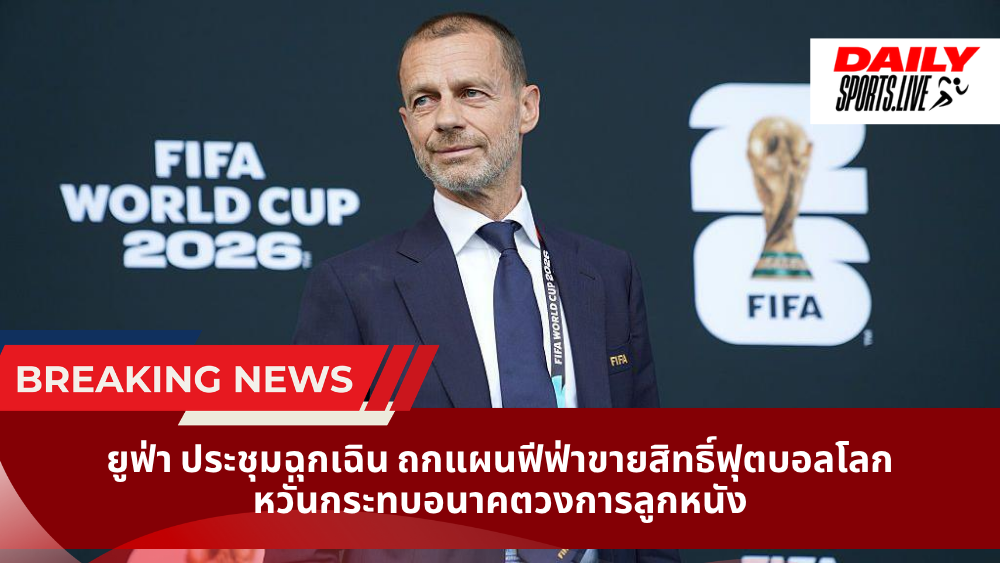 ยูฟ่า ประชุมฉุกเฉิน ถกแผนฟีฟ่าขายสิทธิ์ฟุตบอลโลก หวั่นกระทบอนาคตวงการลูกหนัง