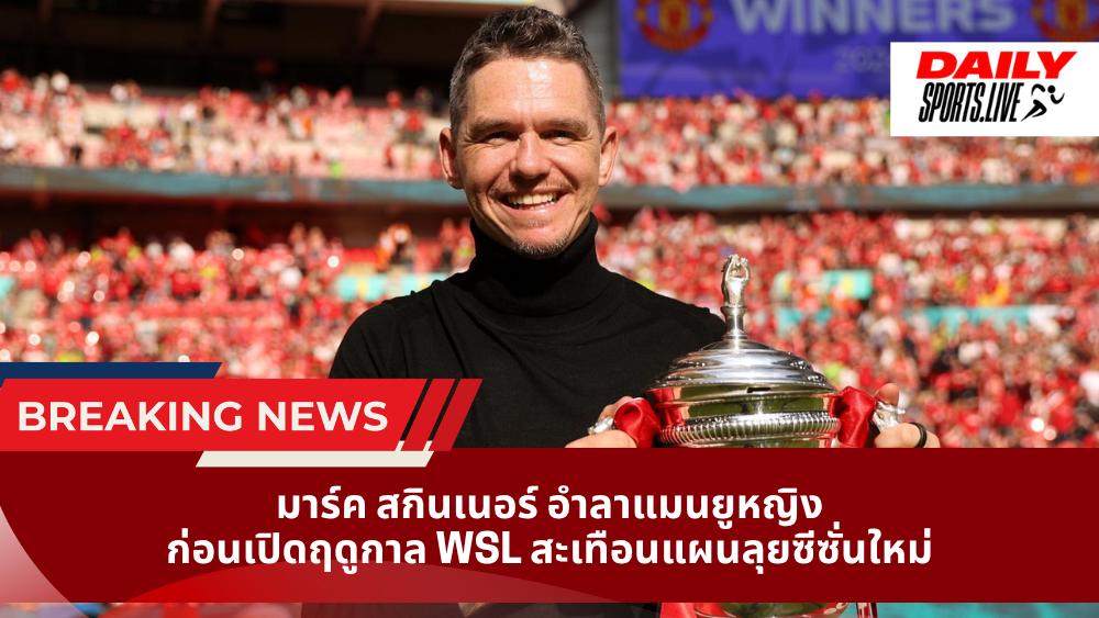 มาร์ค สกินเนอร์ อำลาแมนยูหญิง ก่อนเปิดฤดูกาล WSL สะเทือนแผนลุยซีซั่นใหม่