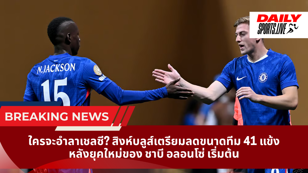ใครจะอำลาเชลซี? สิงห์บลูส์เตรียมลดขนาดทีม 41 แข้ง หลังยุคใหม่ของ ชาบี อลอนโซ่ เริ่มต้น