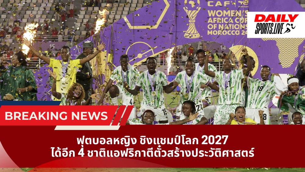 ฟุตบอลหญิง ชิงแชมป์โลก 2027 ได้อีก 4 ชาติแอฟริกาตีตั๋วสร้างประวัติศาสตร์